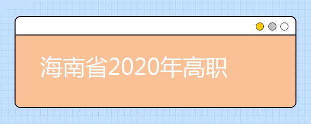 海南省2020年高職(?？?提前批志愿填報(bào)有關(guān)問題的公告