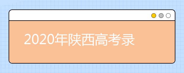 2020年陜西高考錄取時間是什么？一文看懂！