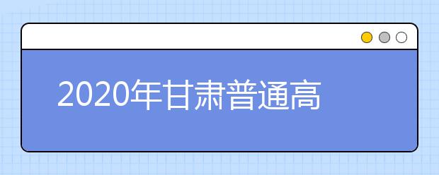 2020年甘肅普通高校招生錄取結(jié)果如何查詢？