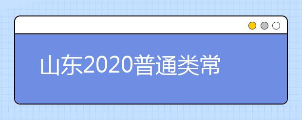 山東2020普通類常規(guī)批志愿填報8月7日18:00截止