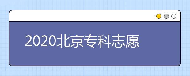 2020北京專科志愿填報時間是什么？志愿填報有什么技巧？