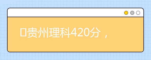 ?貴州理科420分，能上什么大學(xué)？