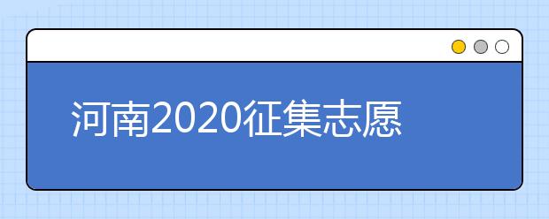 河南2020征集志愿填報有什么具體要求？一文看懂！