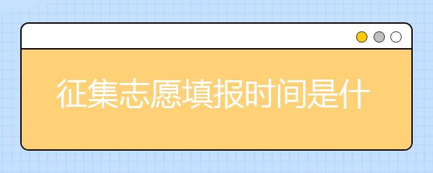 征集志愿填報時間是什么？河南提前批征集志愿填報時間公布！