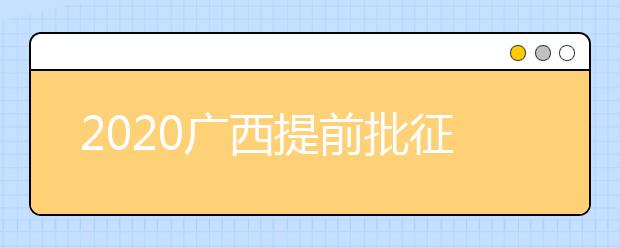 2020廣西提前批征集志愿填報(bào)時(shí)間是什么？有什么填報(bào)技巧？