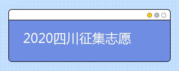 2020四川征集志愿填報時間是什么？一文看懂！