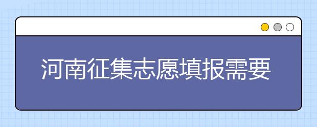 河南征集志愿填報需要注意哪些信息？有什么注意事項？