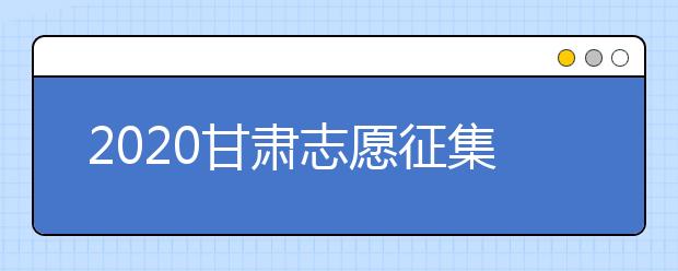 2020甘肅志愿征集填報(bào)時(shí)間是什么？填報(bào)入口是什么？