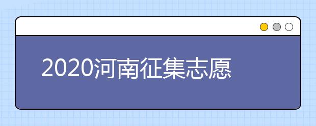 2020河南征集志愿什么時候開始？什么考生可以填報征集志愿？