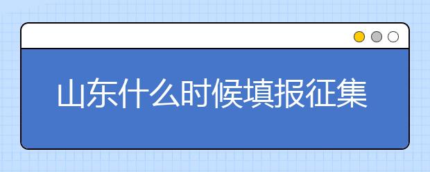 山東什么時候填報征集志愿？在哪里查找這些去缺額計劃的大學(xué)？填報方式和普通志愿一樣嗎？