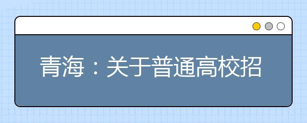 青海：關(guān)于普通高校招生提前本科(含定向)、貧困專項批次未完成計劃征集志愿的公告