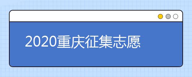 2020重慶征集志愿填報(bào)注意事項(xiàng)是什么？