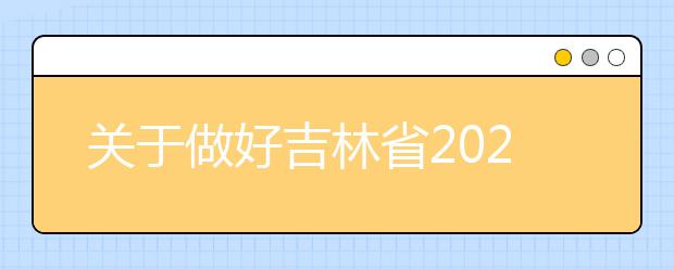 關于做好吉林省2020年普通高校招生網(wǎng)上填報志愿工作的通知