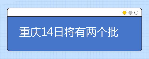 重慶14日將有兩個(gè)批次的征集志愿安排！不容錯(cuò)過！