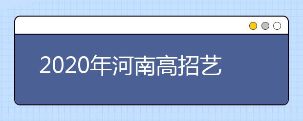 2020年河南高招藝術(shù)類本科A段開始錄取，18日統(tǒng)一征集志愿