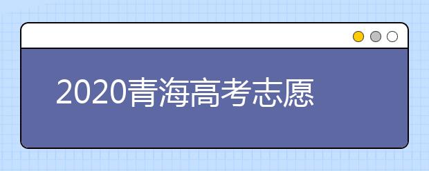 2020青海高考志愿填報系統(tǒng)網(wǎng)站入口