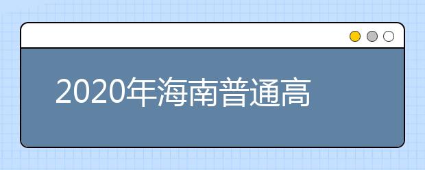 2020年海南普通高校招生?？婆浫≡盒Ｌ顖?bào)志愿的公告