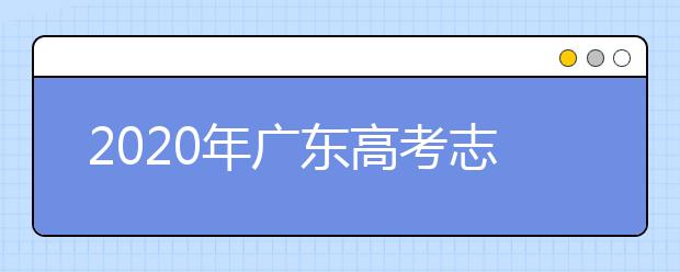 2020年廣東高考志愿填報(bào)時(shí)間及入口公布