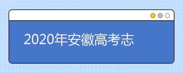 2020年安徽高考志愿填報(bào)時(shí)間及入口公布