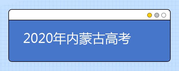 2020年內(nèi)蒙古高考志愿填報流程公布