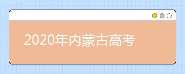 2020年內(nèi)蒙古高考志愿填報時間及入口公布