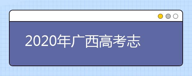 2020年廣西高考志愿填報(bào)方式公布