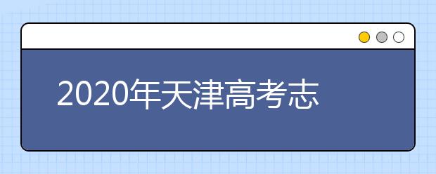 2020年天津高考志愿填報(bào)時(shí)間公布