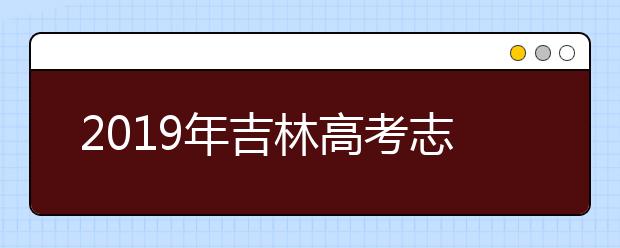 2019年吉林高考志愿填報設置