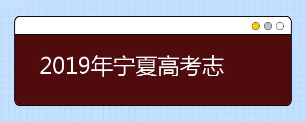 2019年寧夏高考志愿設置及志愿填報方案