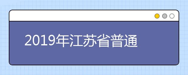 2019年江蘇省普通高等學校招生填報志愿方案