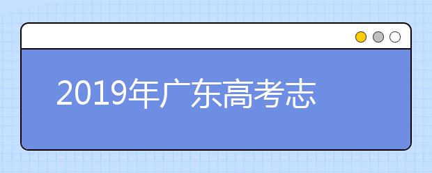 2019年廣東高考志愿填報(bào)方式公布