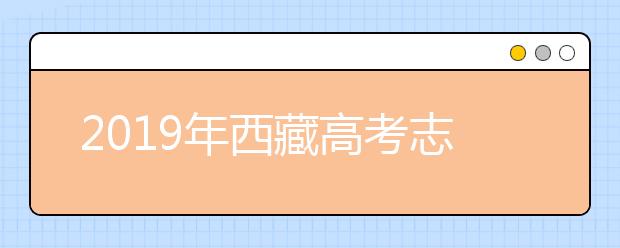 2019年西藏高考志愿填報(bào)流程公布