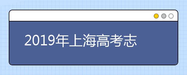 2019年上海高考志愿填報(bào)方式公布