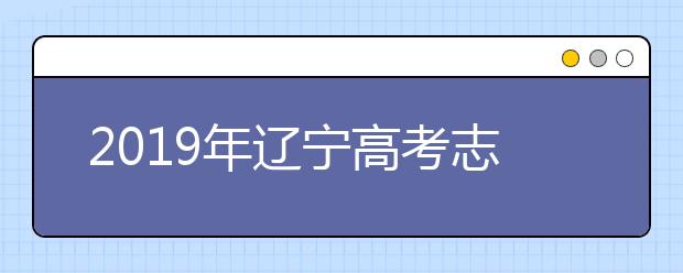 2019年遼寧高考志愿填報入口公布