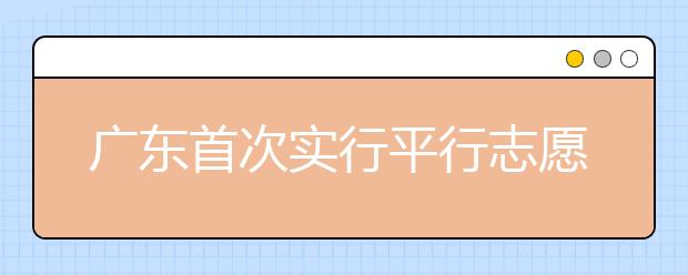 廣東首次實(shí)行平行志愿 專家提出四大應(yīng)對(duì)招數(shù)