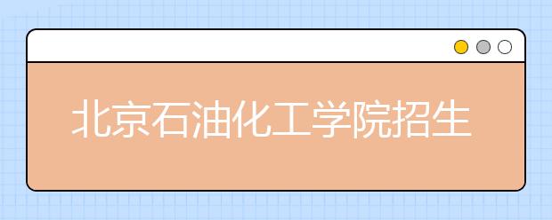 北京石油化工學院招生負責人談志愿填報