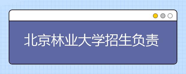 北京林業(yè)大學招生負責人談志愿填報