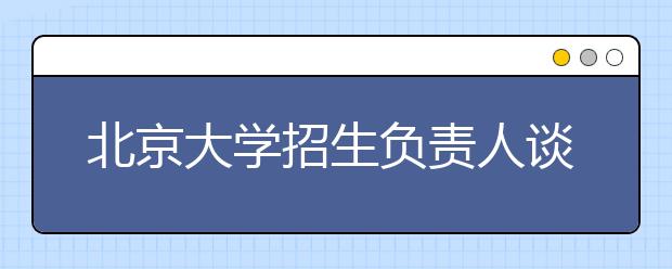 北京大學招生負責人談志愿填報