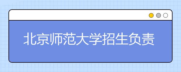 北京師范大學招生負責人談志愿填報