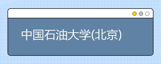 中國石油大學(北京)招生負責人談志愿填報