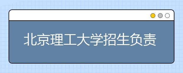 北京理工大學招生負責人談志愿填報