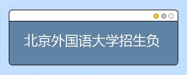 北京外國語大學招生負責人談志愿填報