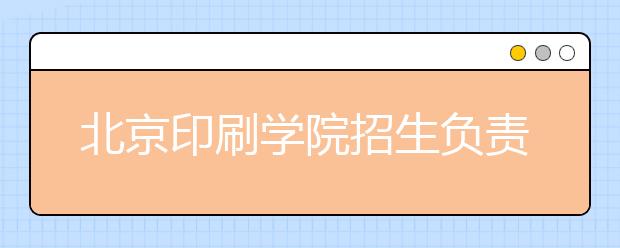 北京印刷學院招生負責人談志愿填報