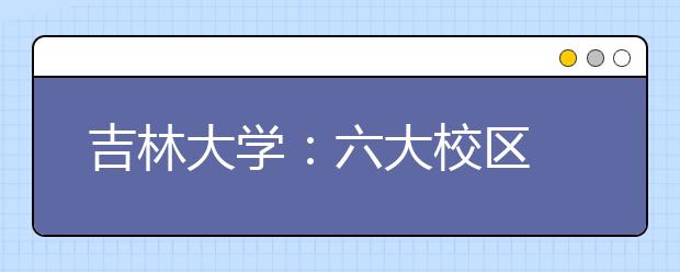 吉林大學：六大校區(qū)?八個校園