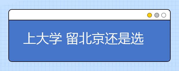 上大學?留北京還是選外地？