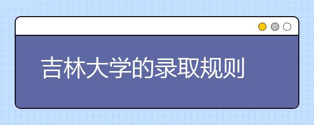 吉林大學的錄取規(guī)則