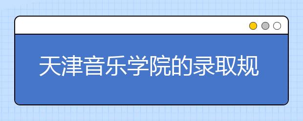 天津音樂學(xué)院的錄取規(guī)則