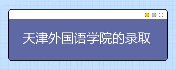 天津外國(guó)語學(xué)院的錄取規(guī)則