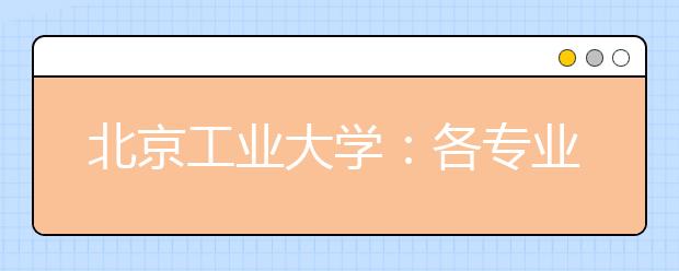 北京工業(yè)大學：各專業(yè)間沒有分數(shù)級差