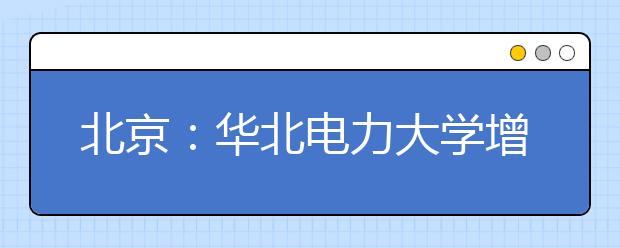 北京：華北電力大學增風能與動力工程專業(yè)